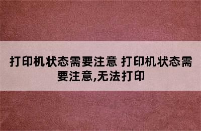 打印机状态需要注意 打印机状态需要注意,无法打印